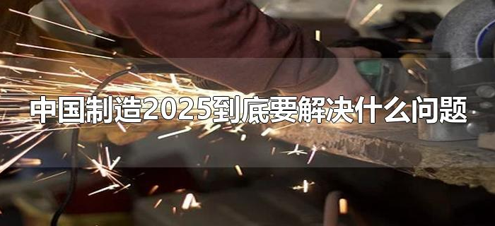 中国制造2025到底要解决什么问题