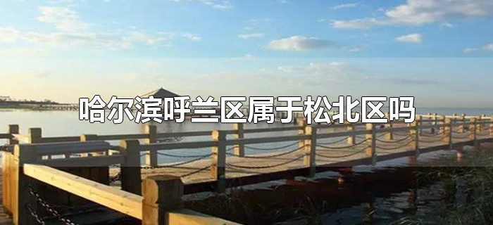 哈尔滨呼兰区属于松北区吗
