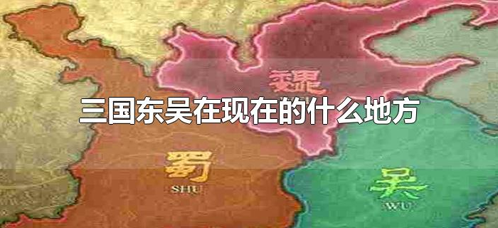 三国东吴在现在的什么地方