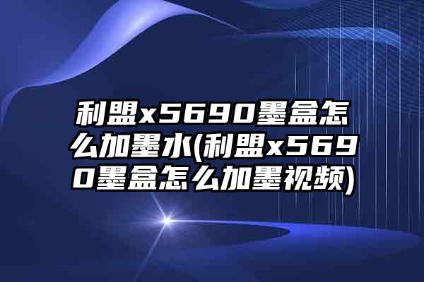 利盟x5690墨盒怎么加墨水(利盟x5690墨盒怎么加墨视频)