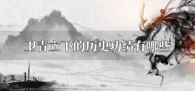 ​卫青立下的历史功绩有哪些