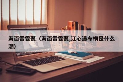 ​海面雷霆聚（海面雷霆聚,江心瀑布横是什么潮）