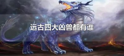 ​远古四大凶兽都有谁（远古时代的四大凶兽）