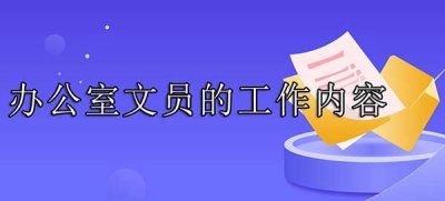 ​文员主要做什么工作内容，6个办公室文员的工作职责