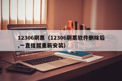 ​12306刷票（12306刷票软件删除后,一直提醒重新安装）