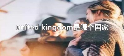 ​united kingdom是哪个国家（the united kingdom是什么国家）