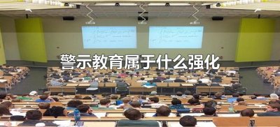 ​警示教育属于什么强化（警示教育产生的强化作用属于什么）