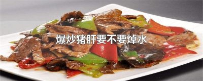 ​爆炒猪肝要不要焯水