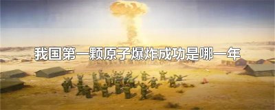 ​我国第一颗原子爆炸成功是哪一年