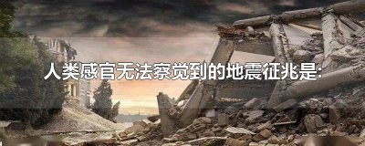 ​人类感官无法察觉到的地震征兆是: