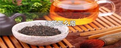 ​红茶怎么泡才正确 红茶怎么泡好喝又甜