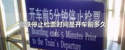 ​高铁停止检票时间是开车前多久