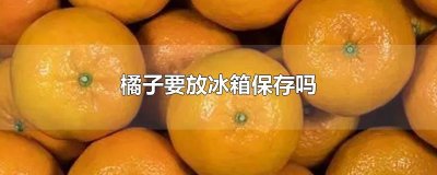 ​橘子要放冰箱保存吗