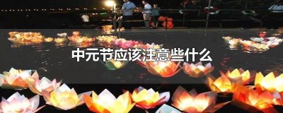 ​中元节要注意些什么 中元节都要注意什么