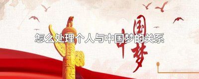 ​怎么处理个人与中国梦的关系
