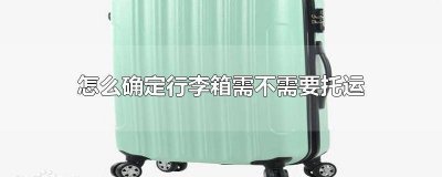 ​怎么确认行李需不需要托运 怎样知道行李需不需要托运