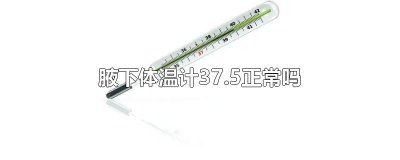 ​腋下体温计37.5正常吗