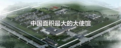 ​中国面积最大的大使馆
