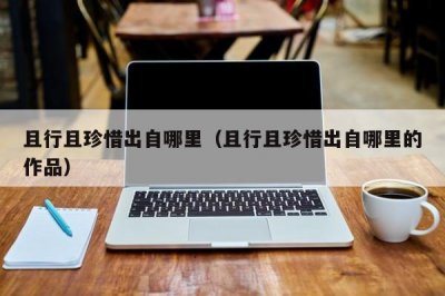 ​且行且珍惜出自哪里（且行且珍惜出自哪里的作品）