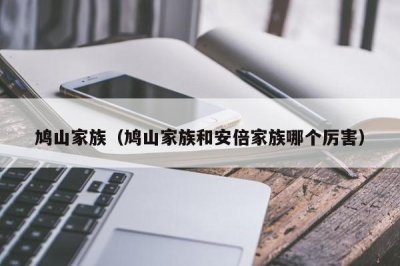​鸠山家族（鸠山家族和安倍家族哪个厉害）