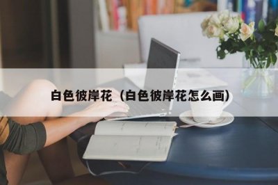 ​白色彼岸花（白色彼岸花怎么画）