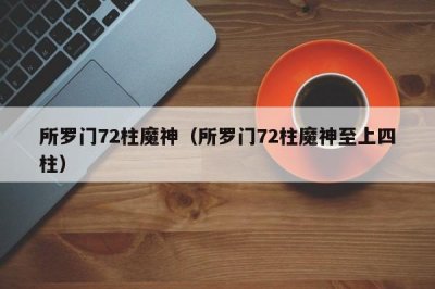 ​所罗门72柱魔神（所罗门72柱魔神至上四柱）
