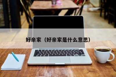 ​好亲家（好亲家是什么意思）