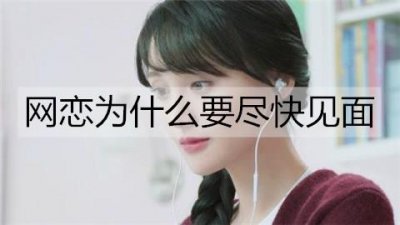 ​网恋为什么要尽快见面？见面才知道是不是骗局