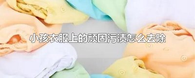​小孩衣服上的顽固污渍怎么去除