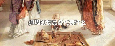 ​抓周物品都有啥 抓周物品及意义