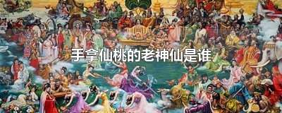 ​手拿仙桃的老神仙是谁