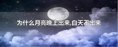 ​月亮为什么只有晚上出来呢 为什么月亮只有晚上才出来