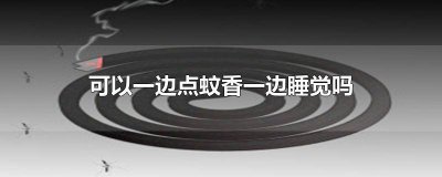 ​可以一边点电蚊香一边睡觉吗 一边睡觉一边烧蚊香好吗