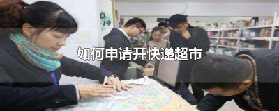 ​快递点怎么申请开店 快递超市怎么申请营业执照