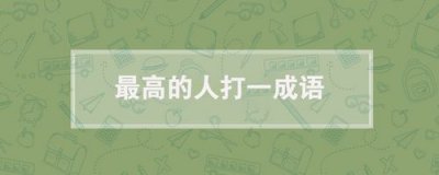​最高的人打一成语（最高的人打一成语是什么）