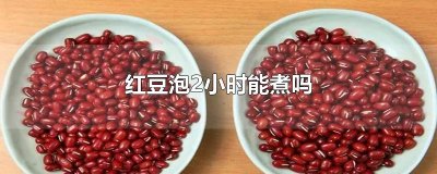 ​红豆泡2小时能煮吗
